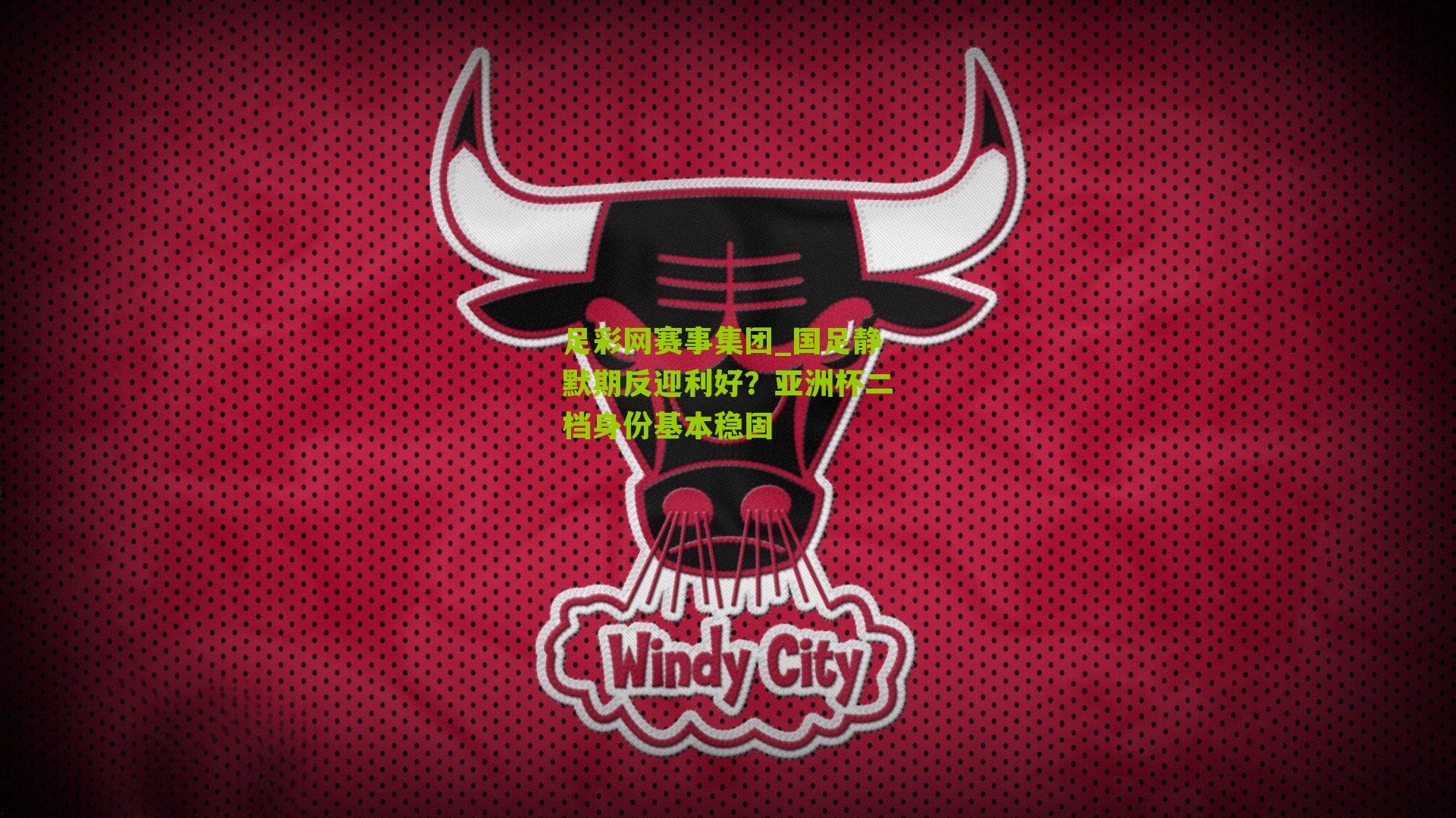 足彩网赛事集团_国足静默期反迎利好？亚洲杯二档身份基本稳固