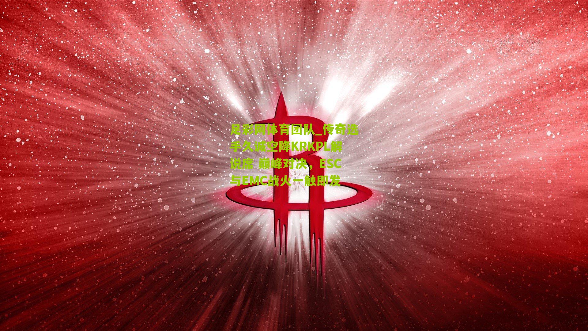 足彩网体育团队_传奇选手久诚空降KRKPL解说席 巅峰对决，ESC与EMC战火一触即发