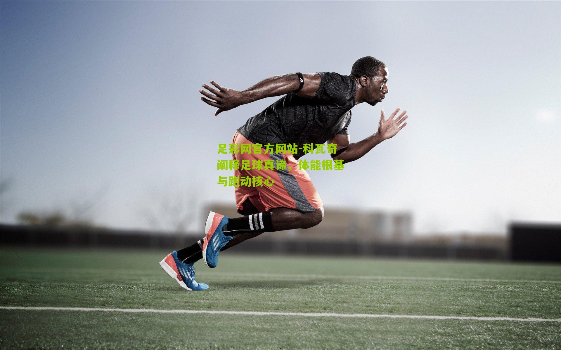 科瓦奇阐释足球真谛，体能根基与跑动核心