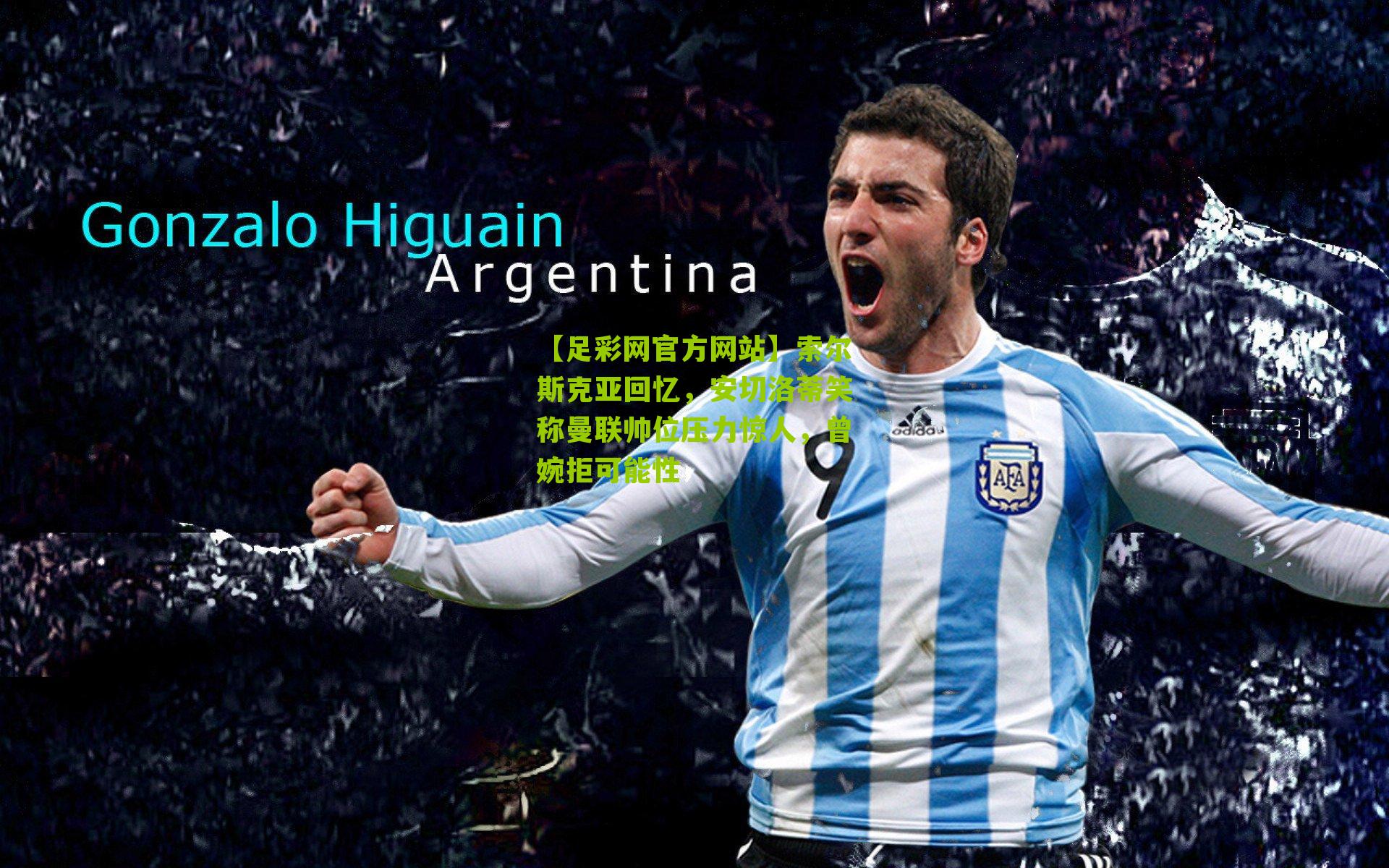 索尔斯克亚回忆，安切洛蒂笑称曼联帅位压力惊人，曾婉拒可能性