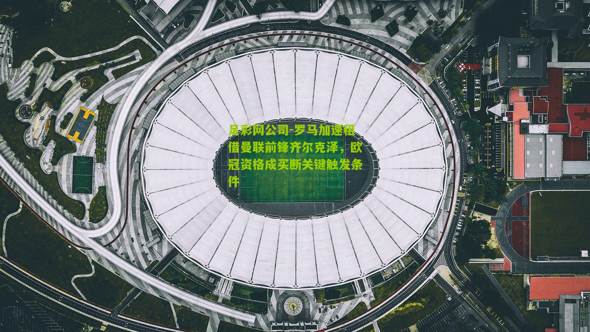 足彩网公司-罗马加速租借曼联前锋齐尔克泽，欧冠资格成买断关键触发条件