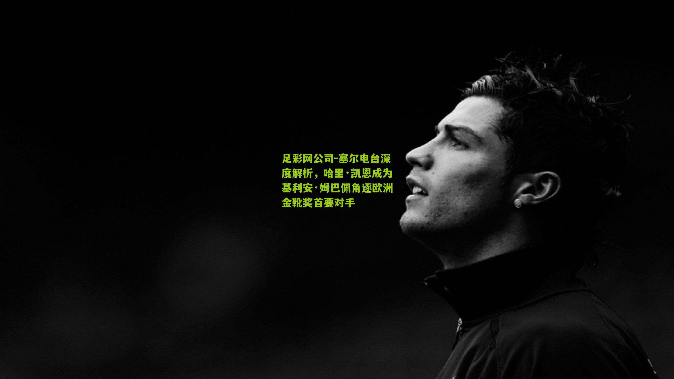 塞尔电台深度解析,哈里·凯恩成为基利安·姆巴佩角逐欧洲金靴奖首要对手