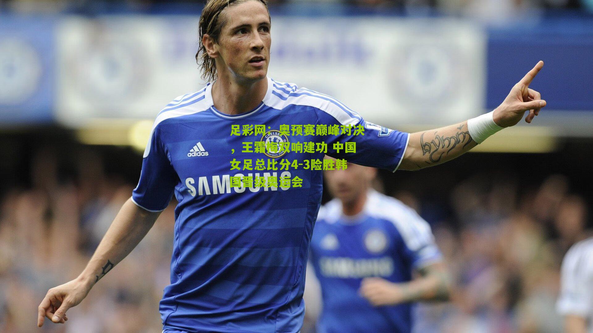 奥预赛巅峰对决，王霜梅双响建功 中国女足总比分4-3险胜韩国晋级奥运会