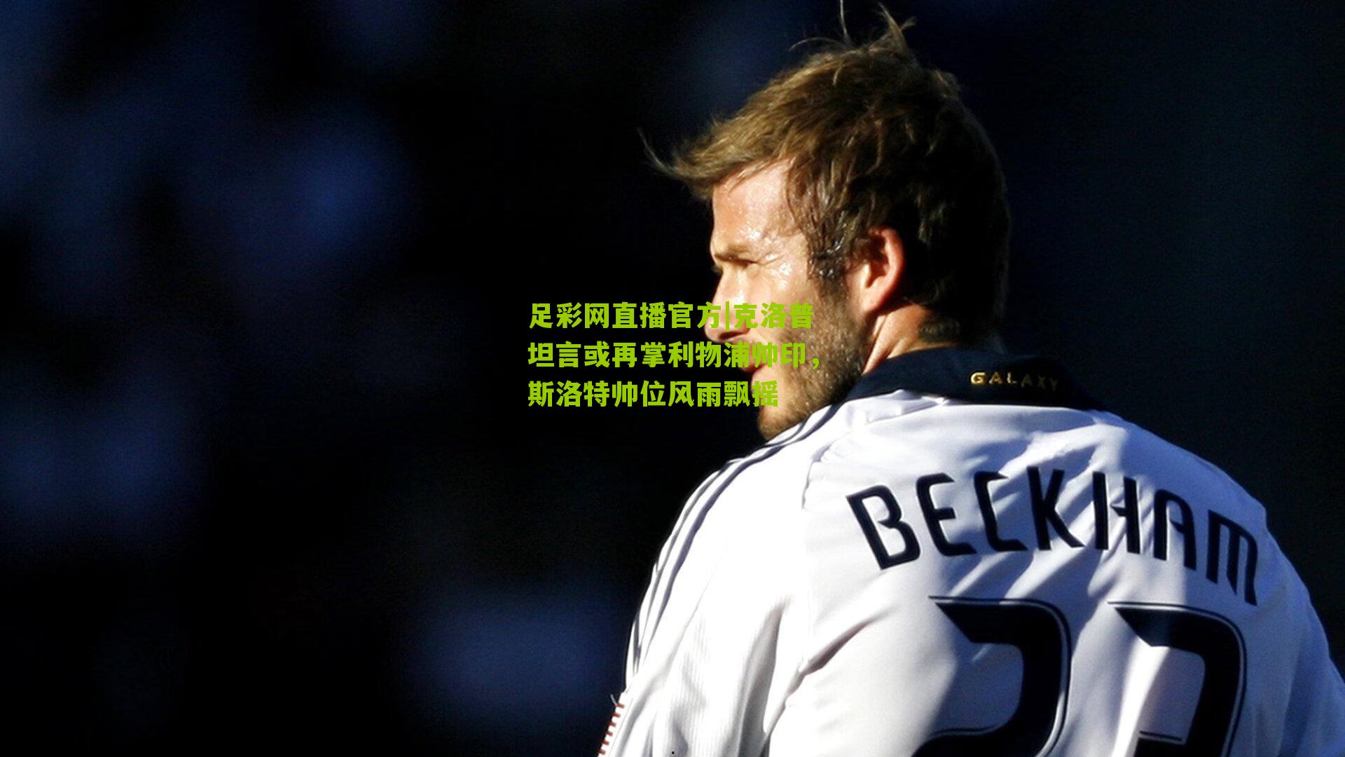 足彩网直播官方|克洛普坦言或再掌利物浦帅印，斯洛特帅位风雨飘摇