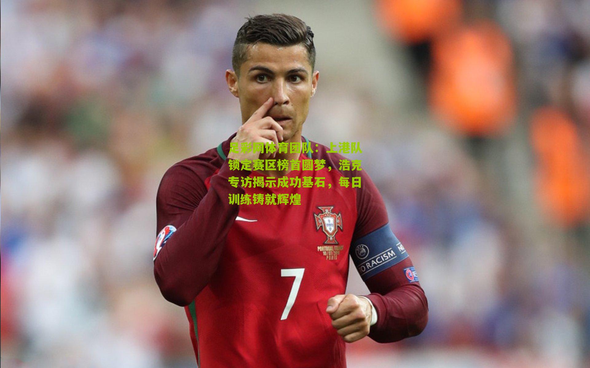 足彩网体育团队：上港队锁定赛区榜首圆梦，浩克专访揭示成功基石，每日训练铸就辉煌