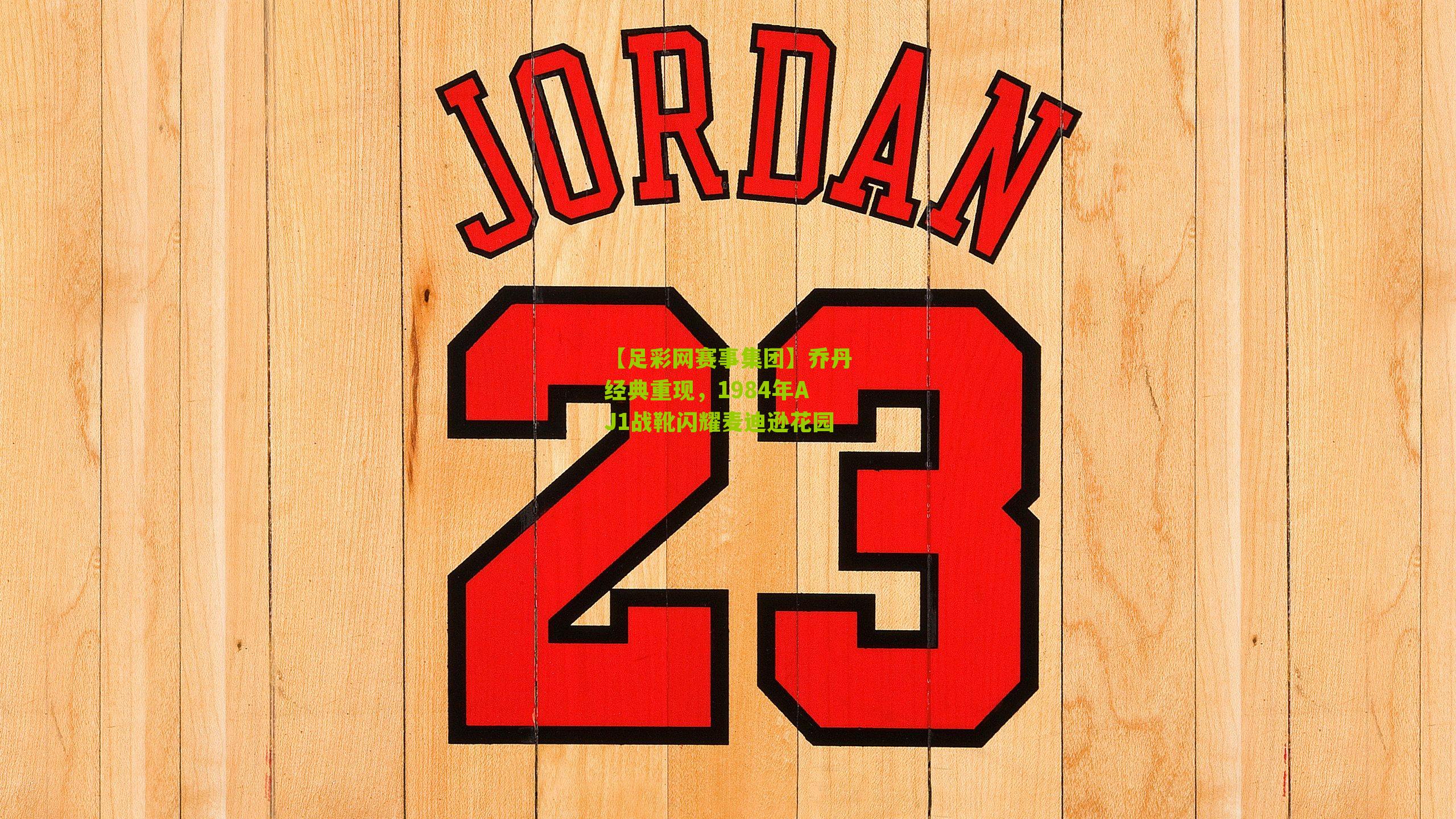 【足彩网赛事集团】乔丹经典重现，1984年AJ1战靴闪耀麦迪逊花园